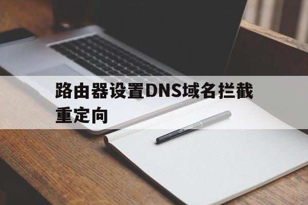 路由器设置DNS域名拦截重定向的简单介绍  第1张