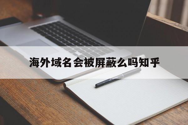 海外域名会被屏蔽么吗知乎 - 谷歌防红💯域名防红解决,TG：@AICDN8  第1张