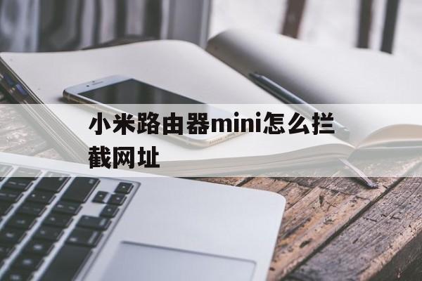 小米路由器mini怎么拦截网址 - 谷歌防红💯域名防红解决,TG：@AICDN8  第1张