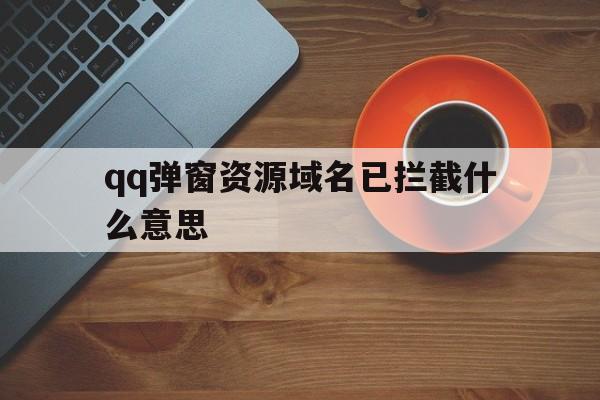 qq弹窗资源域名已拦截什么意思 - 谷歌防红💯域名防红解决,TG：@AICDN8  第1张